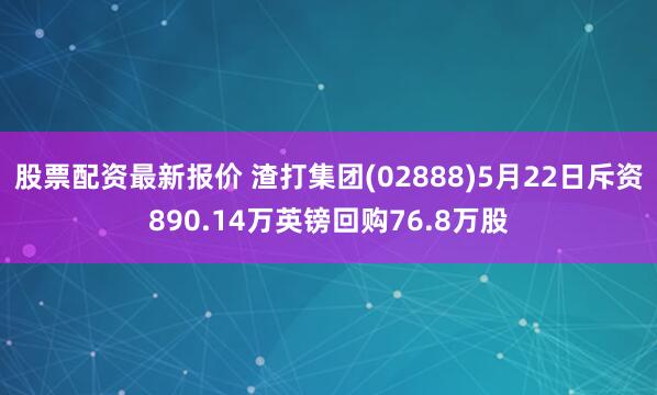 股票配资最新报价 渣打集团(02888)5月22日斥资890.14万英镑回购76.8万股