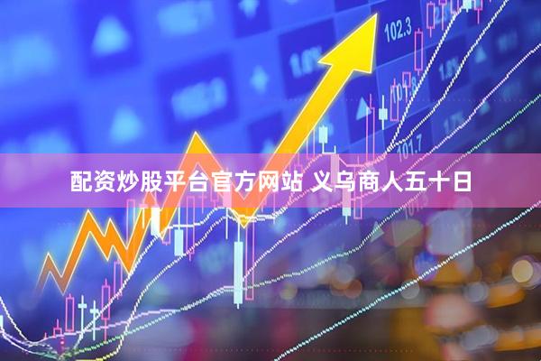 配资炒股平台官方网站 义乌商人五十日
