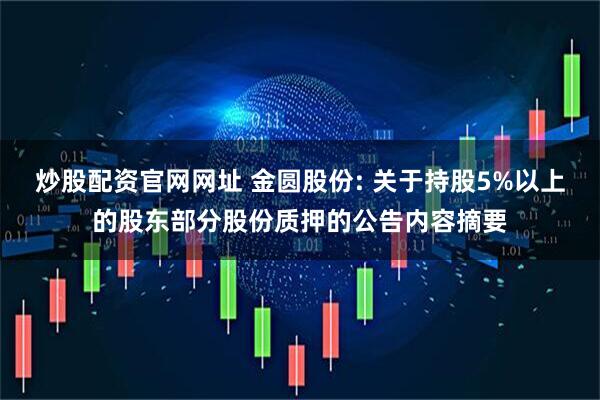 炒股配资官网网址 金圆股份: 关于持股5%以上的股东部分股份质押的公告内容摘要