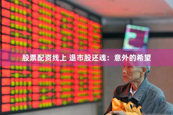 股票配资线上 退市股还魂：意外的希望