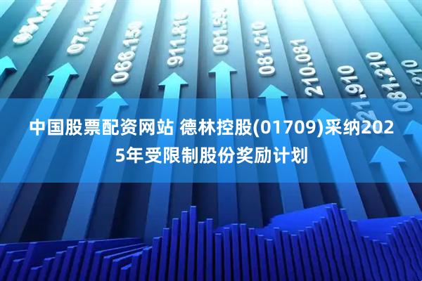 中国股票配资网站 德林控股(01709)采纳2025年受限制股份奖励计划
