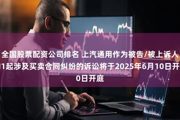 全国股票配资公司排名 上汽通用作为被告/被上诉人的1起涉及买卖合同纠纷的诉讼将于2025年6月10日开庭