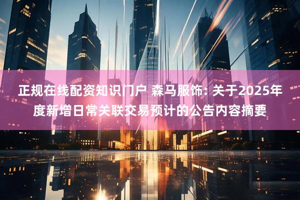 正规在线配资知识门户 森马服饰: 关于2025年度新增日常关联交易预计的公告内容摘要
