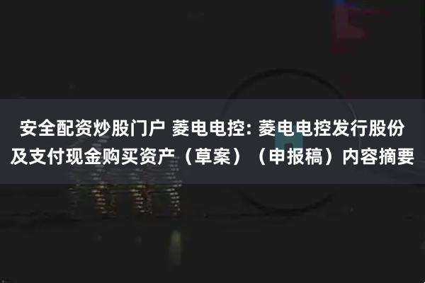 安全配资炒股门户 菱电电控: 菱电电控发行股份及支付现金购买资产（草案）（申报稿）内容摘要