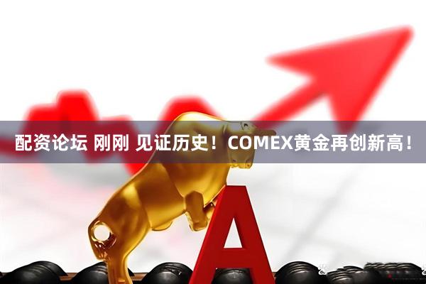 配资论坛 刚刚 见证历史！COMEX黄金再创新高！
