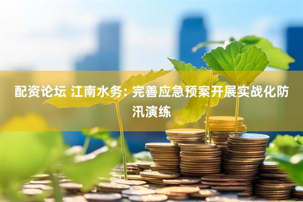 配资论坛 江南水务: 完善应急预案开展实战化防汛演练
