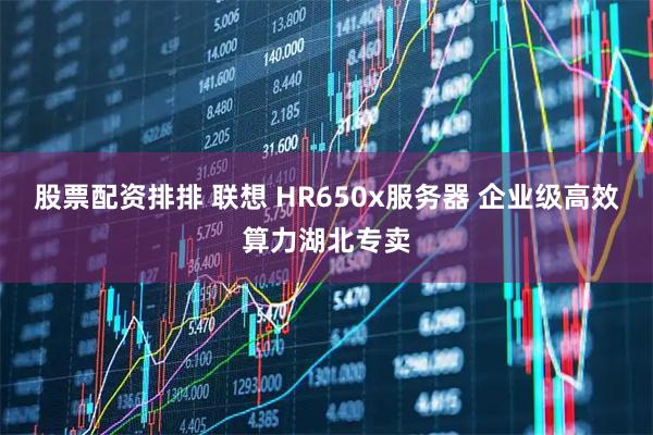 股票配资排排 联想 HR650x服务器 企业级高效算力湖北专卖